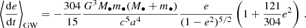 $$ \begin{aligned} \left\langle \frac{\mathrm{d} e}{\mathrm{d} t } \right\rangle _{\rm GW} = - \frac{304}{15} \frac{G^3 M_\bullet m_\bullet (M_\bullet +m_\bullet )}{c^5 a^4} \frac{e}{(1-e^2)^{5/2}}\left( 1+\frac{121}{304} e^2 \right) \, . \end{aligned} $$