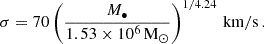 $$ \begin{aligned} \sigma = 70 \left( \frac{M_\bullet }{1.53 \times 10^6 \, \mathrm{M} _\odot }\right)^{1/4.24} \, \mathrm{km/s} \, . \end{aligned} $$