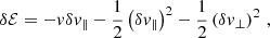 $$ \begin{aligned} \delta \mathcal{E}&= -v \delta v_\parallel - \frac{1}{2} \left(\delta v_\parallel \right)^2 - \frac{1}{2} \left(\delta v_\perp \right)^2 \, , \end{aligned} $$