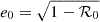 $$ \begin{aligned} e_0 = \sqrt{1-\mathcal{R} _0} \end{aligned} $$