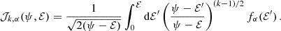 $$ \begin{aligned} \mathcal{J} _{k,\alpha } (\psi , \mathcal{E} )&= \frac{1}{\sqrt{2(\psi -\mathcal{E} )}} \int _0^\mathcal{E} \mathrm{d} \mathcal E^{\prime } \left(\frac{\psi -\mathcal E^{\prime } }{\psi -\mathcal{E} }\right)^{(k-1)/2} f_\alpha (\mathcal E^{\prime } ) \, . \end{aligned} $$