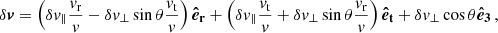 $$ \begin{aligned} \delta \boldsymbol{v} = \left( \delta v_\parallel \frac{v_{\rm r}}{v} - \delta v_\perp \sin \theta \frac{v_{\rm t}}{v} \right) \boldsymbol{\hat{e}_{\rm r}} + \left( \delta v_\parallel \frac{v_{\rm t}}{v} + \delta v_\perp \sin \theta \frac{v_{\rm r}}{v} \right) \boldsymbol{\hat{e}_{\rm t}} + \delta v_\perp \cos \theta \boldsymbol{\hat{e}_{\rm 3}} \, , \end{aligned} $$