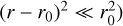 $\left. {{{\left( {r - {r_0}} \right)}^2} \ll r_0^2} \right)$