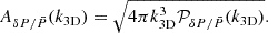 $$ \begin{aligned} A_{\delta P / \bar{P}} (k_{\rm 3D}) = \sqrt{4 \pi k_{\rm 3D}^3 \mathcal{P} _{\delta P / \bar{P}} (k_{\rm 3D})}. \end{aligned} $$