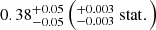 $ 0.38^{+0.05}_{-0.05} \left(^{+0.003}_{-0.003} \ \mathrm{stat}.\right) $