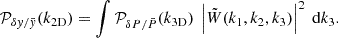 $$ \begin{aligned} \mathcal{P} _{\delta { y} / \bar{{ y}}} (k_{\rm 2D}) = \int \mathcal{P} _{\delta P / \bar{P}} (k_{\rm 3D}) \ \left|\tilde{W}(k_1, k_2, k_3)\right|^2 \ \mathrm{d}k_3. \end{aligned} $$