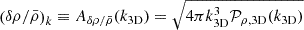 $ \left(\delta \rho / \bar{\rho} \right)_k \equiv A_{\delta \rho / \bar{\rho}}(k_{\mathrm{3D}}) = \sqrt{4 \pi k_{\mathrm{3D}}^3 \mathcal{P}_{\rho, \mathrm{3D}}(k_{\mathrm{3D}})} $