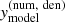 $ \mathit{y}^{(\rm num, \ den)}_{\mathrm{model}} $
