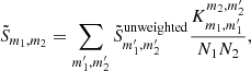 $$ \begin{aligned} \tilde{S}_{m_1,m_2} = \sum _{m_1^{\prime }, m_2^{\prime }} \tilde{S}_{m_1^{\prime }, m_2^{\prime }}^\mathrm{unweighted} \frac{K_{m_1, m_1^{\prime }}^{m_2, m_2^{\prime }}}{N_1 N_2} , \end{aligned} $$