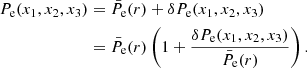 $$ \begin{aligned} P_{\rm e}(x_1,x_2,x_3)&= \bar{P}_{\rm e}(r) + \delta P_{\rm e}(x_1,x_2,x_3) \nonumber \\&= \bar{P}_{\rm e}(r) \left(1 + \frac{\delta P_{\rm e}(x_1,x_2,x_3)}{\bar{P}_{\rm e}(r)}\right). \end{aligned} $$
