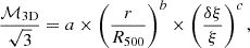 $$ \begin{aligned} \frac{\mathcal{M} _{\rm 3D}}{\sqrt{3}} = a \times \left(\frac{r}{R_{500}}\right)^{b} \times \left(\frac{\delta \xi }{\xi }\right)^{c}, \end{aligned} $$