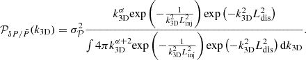 $$ \begin{aligned} \mathcal{P} _{\delta P / \bar{P}} (k_{\rm 3D}) = \sigma _{\mathcal{P} }^2 \frac{k_{\rm 3D}^{\alpha } \mathrm{exp}\left(-\frac{1}{k_{\rm 3D}^2 L_{\rm inj}^2}\right) \mathrm{exp}\left(-k_{\rm 3D}^2 L_{\rm dis}^2\right)}{\int 4 \pi k_{\rm 3D}^{\alpha +2} \mathrm{exp}\left(-\frac{1}{k_{\rm 3D}^2 L_{\rm inj}^2}\right) \mathrm{exp}\left(-k_{\rm 3D}^2 L_{\rm dis}^2\right) \mathrm{d}k_{\rm 3D}}. \end{aligned} $$