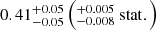 $ 0.41^{+0.05}_{-0.05} \left(^{+0.005}_{-0.008} \ \mathrm{stat}.\right) $