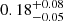 $ 0.18^{+0.08}_{-0.05} $