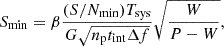 $$ \begin{aligned} S_{\rm min} = \beta \frac{(S/N_{\rm min}) T_{\rm sys}}{G \sqrt{n_{\rm p} t_{\rm int} \Delta f}} \sqrt{\frac{W}{P - W}}, \end{aligned} $$