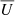 $ \overline{U} $