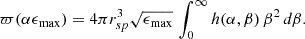 $$ \begin{aligned} \varpi (\alpha \epsilon _{\max }) = 4\pi r_{sp}^3\sqrt{\epsilon _{\max }}\,\int _0^\infty h(\alpha ,\beta )\,\beta ^2\,d\beta . \end{aligned} $$