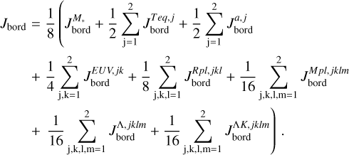 $\eqalign{ & {J_{{\rm{bord }}}} = {1 \over 8}\left( {J_{{\rm{bord }}}^{{M_*}} + {1 \over 2}\sum\limits_{{\rm{j}} = 1}^2 {J_{{\rm{bord }}}^{Teq,j}} + {1 \over 2}\sum\limits_{{\rm{j}} = 1}^2 {J_{{\rm{bord }}}^{a,j}} } \right. \cr & \,\,\,\,\,\,\,\,\,\, + {1 \over 4}\sum\limits_{{\rm{j}},{\rm{k}} = 1}^2 {J_{{\rm{bord }}}^{EUV,jk}} + {1 \over 8}\sum\limits_{{\rm{j}},{\rm{k}},{\rm{l}} = 1}^2 {J_{{\rm{bord }}}^{Rpl,jkl}} + {1 \over {16}}\sum\limits_{{\rm{j}},{\rm{k}},{\rm{l}},{\rm{m}} = 1}^2 {J_{{\rm{bord }}}^{Mpl,jklm}} \cr & \left. {\,\,\,\,\,\,\,\,\, + {1 \over {16}}\sum\limits_{{\rm{j}},{\rm{k}},1,{\rm{m}} = 1}^2 {J_{{\rm{bord }}}^{\Lambda ,jklm}} + {1 \over {16}}\sum\limits_{{\rm{j}},{\rm{k}},1,{\rm{m}} = 1}^2 {J_{{\rm{bord }}}^{\Lambda K,jklm}} } \right). \cr} $