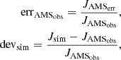 $$ \begin{aligned} \mathrm{err}_{\mathrm{AMS}_{\rm obs} } =\frac{J_{\mathrm{AMS}_{\rm err} } }{J_{\mathrm{AMS}_{\rm obs} }} ,\\ \mathrm{dev}_{\rm sim} =\frac{J_{\rm sim}-J_{\mathrm{AMS}_{\rm obs} } }{J_{\mathrm{AMS}_{\rm obs} }} , \end{aligned} $$