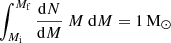 $ \int_{M_{\mathrm{i}}}^{M_{\mathrm{f}}} \frac{\mathrm{d}N}{\mathrm{d}M}~ M~ \mathrm{d}M = 1\,\mathrm{M}_\odot $