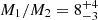 $ M_1/M_2 = 8 _{-3}^{+4} $