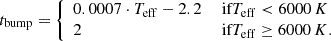 $$ \begin{aligned} t_{\rm bump} = {\left\{ \begin{array}{ll} 0.0007 \cdot T_{\rm eff} - 2.2&\text{ if} T_{\rm eff} < 6000\,K \\ 2&\text{ if} T_{\rm eff} \ge 6000\,K. \end{array}\right.} \end{aligned} $$
