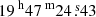 $ {19^{\text{ h}}47^{\text{ m}}24{{\overset{\text{ s}}{.}}}43} $