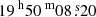 $ {19^{\text{ h}}50^{\text{ m}}08{{\overset{\text{ s}}{.}}}20} $