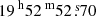 $ {19^{\text{ h}}52^{\text{ m}}52{{\overset{\text{ s}}{.}}}70} $