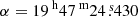 $ \alpha = {19^{\text{ h}}47^{\text{ m}}24{{\overset{\text{ s}}{.}}}430} $