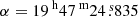 $ \alpha = {19^{\text{ h}}47^{\text{ m}}24{{\overset{\text{ s}}{.}}}835} $