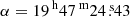 $ \alpha = {19^{\text{ h}}47^{\text{ m}}24{{\overset{\text{ s}}{.}}}43} $