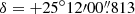 $ \delta = {+25^{\circ}12{\prime}00{{\overset{\prime\prime}{.}}}813} $