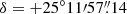 $ \delta = {+25^{\circ}11{\prime}57{{\overset{\prime\prime}{.}}}14} $