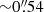 $ {\sim}0{{\overset{\prime\prime}{.}}}54 $