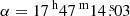 $ \alpha = {17^{\text{ h}}47^{\text{ m}}14{{\overset{\text{ s}}{.}}}03} $