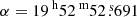$ \alpha = {19^{\text{ h}}52^{\text{ m}}52{{\overset{\text{ s}}{.}}}691} $