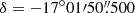 $ \delta = {-17^{\circ}01{\prime}50{{\overset{\prime\prime}{.}}}500} $