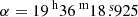 $ \alpha = {19^{\text{ h}}36^{\text{ m}}18{{\overset{\text{ s}}{.}}}925} $