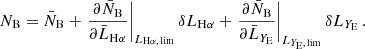 $$ \begin{aligned} N_\mathrm{B} = \bar{N}_\mathrm{B} + \left.\frac{\partial \bar{N}_\mathrm{B} }{\partial \bar{L}_{\mathrm{H} \alpha }}\right|_{{L}_{\mathrm{H} \alpha ,\,\mathrm{lim} }} \delta L_{\mathrm{H} \alpha } + \left.\frac{\partial \bar{N}_\mathrm{B} }{\partial \bar{L}_{Y_{\rm E}}}\right|_{{L}_{Y_{\rm E},\,\mathrm{lim} }} \delta L_{Y_{\rm E}}\,. \end{aligned} $$