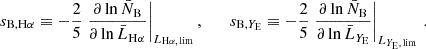 $$ \begin{aligned} s_{\mathrm{B} , \mathrm{H} \alpha } \equiv -\frac{2}{5} \left.\frac{\partial \ln \bar{N}_\mathrm{B} }{\partial \ln \bar{L}_{\mathrm{H} \alpha }}\right|_{{L}_{\mathrm{H} \alpha ,\,\mathrm{lim} }}, \qquad s_{\mathrm{B} , Y_{\rm E}} \equiv -\frac{2}{5} \left.\frac{\partial \ln \bar{N}_\mathrm{B} }{\partial \ln \bar{L}_{Y_{\rm E}}}\right|_{{L}_{Y_{\rm E},\,\mathrm{lim} }}\,. \end{aligned} $$