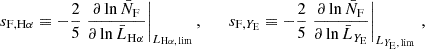 $$ \begin{aligned} s_{\mathrm{F} , \mathrm{H} \alpha } \equiv -\frac{2}{5} \left.\frac{\partial \ln \bar{N}_\mathrm{F} }{\partial \ln \bar{L}_{\mathrm{H} \alpha }}\right|_{{L}_{\mathrm{H} \alpha ,\,\mathrm{lim} }}, \qquad s_{\mathrm{F} , Y_{\rm E}} \equiv -\frac{2}{5} \left.\frac{\partial \ln \bar{N}_\mathrm{F} }{\partial \ln \bar{L}_{Y_{\rm E}}}\right|_{{L}_{Y_{\rm E},\,\mathrm{lim} }}\,, \end{aligned} $$
