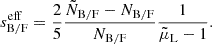 $$ \begin{aligned} s^\mathrm{eff} _{\mathrm{B} /\mathrm{F} } = \frac{2}{5} \frac{\tilde{N}_{\mathrm{B} /\mathrm{F} }-N_{\mathrm{B} /\mathrm{F} }}{N_{\mathrm{B} /\mathrm{F} }} \frac{1}{\tilde{\mu }_{\rm L}-1}. \end{aligned} $$