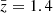 $ \bar{z} = 1.4 $