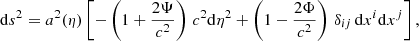 $$ \begin{aligned} \mathrm{d} s^2 = a^2(\eta )\left[-\left(1+\frac{2\Psi }{c^2}\right)\,c^2\mathrm{d} \eta ^2+ \left(1-\frac{2\Phi }{c^2}\right) \,\delta _{ij} \,\mathrm{d} x^i\mathrm{d} x^j\right], \end{aligned} $$