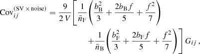 $$ \begin{aligned} \mathrm{Cov}^{(\mathrm{SV}\,\times \,\mathrm{noise})}_{ij}&= \frac{9}{2\, V}\!\left[\frac{1}{\bar{n}_{\rm F}}\!\left(\frac{b_{\rm B}^2}{3}+\frac{2b_{\rm B} f}{5}+\frac{f^2}{7} \right) \right. \nonumber \\&\qquad \qquad \qquad \left.+\frac{1}{\bar{n}_{\rm B}}\!\left(\frac{b_{\rm F}^2}{3}+\frac{2b_{\rm F} f}{5}+\frac{f^2}{7} \right) \right]G_{ij}\,, \end{aligned} $$