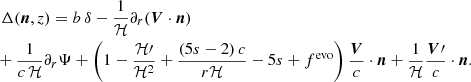$$ \begin{aligned}&\Delta (\boldsymbol{n},z)=b\,\delta -\frac{1}{\mathcal{H} }\partial _r(\boldsymbol{V}\cdot \boldsymbol{n}) \nonumber \\&\!\!+\frac{1}{c\,\mathcal{H} }\partial _r\Psi +\left(1-\frac{\mathcal{H} \prime }{\mathcal{H} ^2}+\frac{(5s-2)\,c}{r\mathcal{H} } -5s+f^\mathrm{evo}\right)\frac{\boldsymbol{V}}{c}\cdot \boldsymbol{n}+\frac{1}{\mathcal{H} }\frac{\boldsymbol{V}\prime }{c}\cdot \boldsymbol{n}. \end{aligned} $$