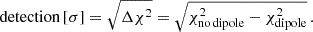 $$ \begin{aligned} \text{ detection}\,[\sigma ]=\sqrt{\Delta \chi ^2}=\sqrt{\chi ^2_{\rm no\,dipole}-\chi ^2_{\rm dipole}}\,. \end{aligned} $$