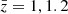 $ \bar{z} = 1, 1.2 $