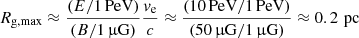 $ R_{\mathrm{g, max}} \approx \frac{(E/1\,\mathrm{PeV})}{(B/1\,{\upmu}\mathrm{G})} \frac{v_{\mathrm{e}}}{c} \approx \frac{(10\,\mathrm{PeV}/1\,\mathrm{PeV})}{(50\,{\upmu}\mathrm{G}/1\,{\upmu}\mathrm{G})} \approx 0.2\,\mathrm{\,pc} $